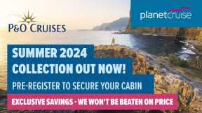 P&O Summer 2024 Voyages | Pre-register to secure your cabin | Planet Cruise