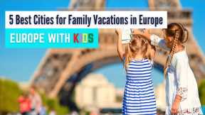5 Best Cities for a Family Vacation in Europe | Traveling to Europe with Kids