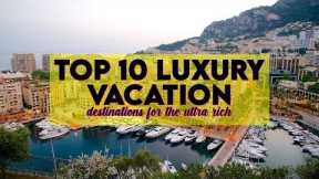 Uncovering the Top 10 Exclusive Vacation Destinations for the Ultra Rich