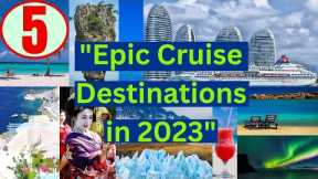 Discover These 5 Incredible Cruise Destinations for 2023 - Get Ready to be Shocked!