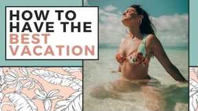 How To Have the Best Vacation | Travel Tips