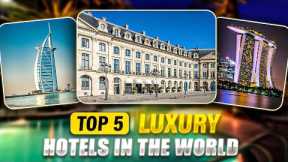 Top 5 luxury hotels in the world