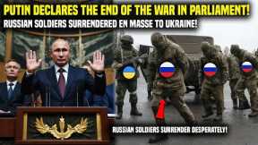It's Over Now: Russian Soldiers Surrender En masse to Ukraine! Putin Declares War Lost in Parliament