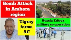 Bomb attack in Amhara | Tigray forms Advisory Council | Eritrea Russia military co operation